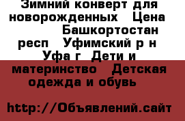 Зимний конверт для новорожденных › Цена ­ 1 500 - Башкортостан респ., Уфимский р-н, Уфа г. Дети и материнство » Детская одежда и обувь   